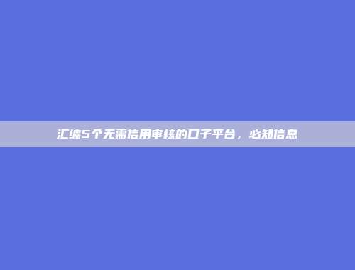 汇编5个无需信用审核的口子平台，必知信息