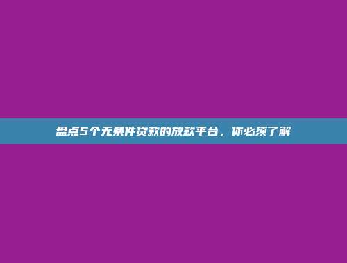 盘点5个无条件贷款的放款平台，你必须了解