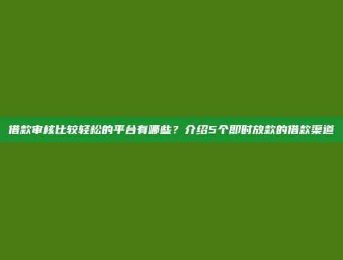 借款审核比较轻松的平台有哪些？介绍5个即时放款的借款渠道