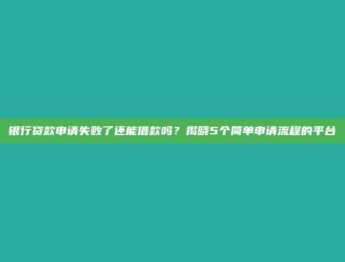 银行贷款申请失败了还能借款吗？揭晓5个简单申请流程的平台