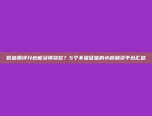 低信用评分也能获得贷款？5个不查征信的小额融资平台汇总