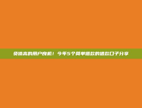 负债高的用户良机！今年5个简单借款的借款口子分享