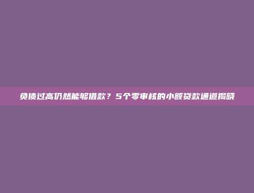 负债过高仍然能够借款？5个零审核的小额贷款通道揭晓