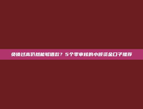 负债过高仍然能够借款？5个零审核的小额资金口子推荐