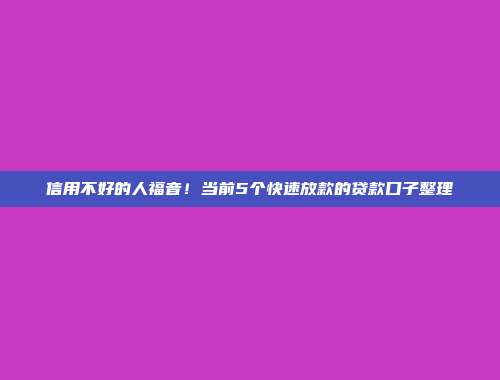 信用不好的人福音！当前5个快速放款的贷款口子整理