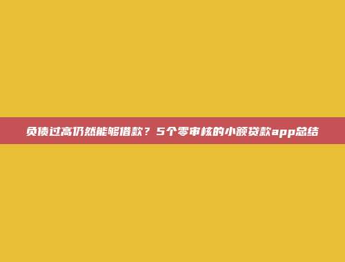 负债过高仍然能够借款？5个零审核的小额贷款app总结