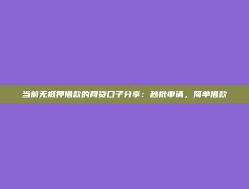 当前无抵押借款的网贷口子分享：秒批申请，简单借款