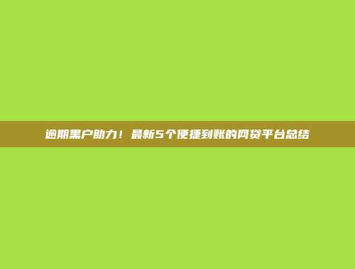 逾期黑户助力！最新5个便捷到账的网贷平台总结