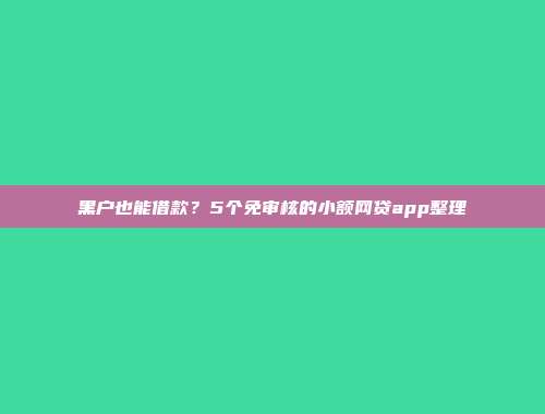 黑户也能借款？5个免审核的小额网贷app整理