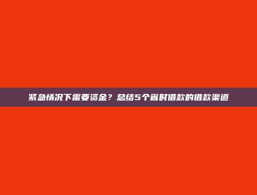 紧急情况下需要资金？总结5个省时借款的借款渠道