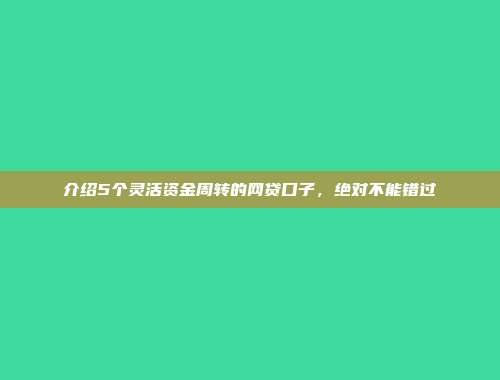 介绍5个灵活资金周转的网贷口子，绝对不能错过