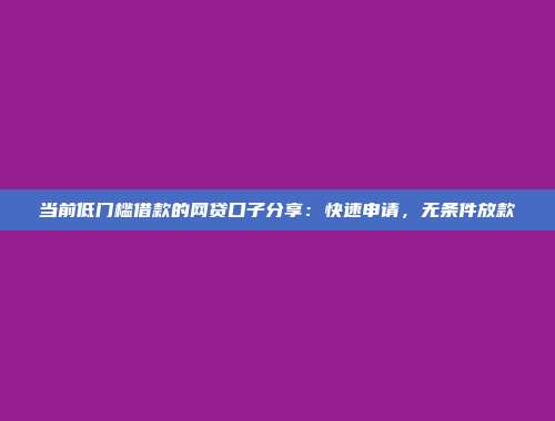 当前低门槛借款的网贷口子分享：快速申请，无条件放款