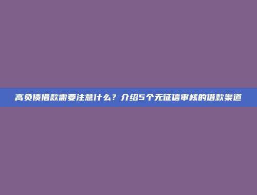 高负债借款需要注意什么？介绍5个无征信审核的借款渠道