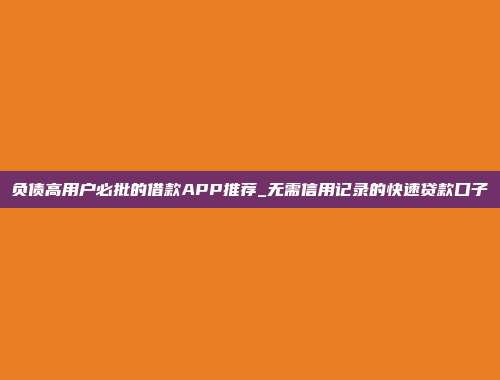 负债高用户必批的借款APP推荐_无需信用记录的快速贷款口子