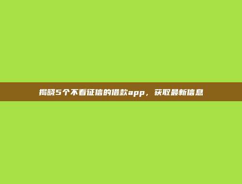 揭晓5个不看征信的借款app，获取最新信息