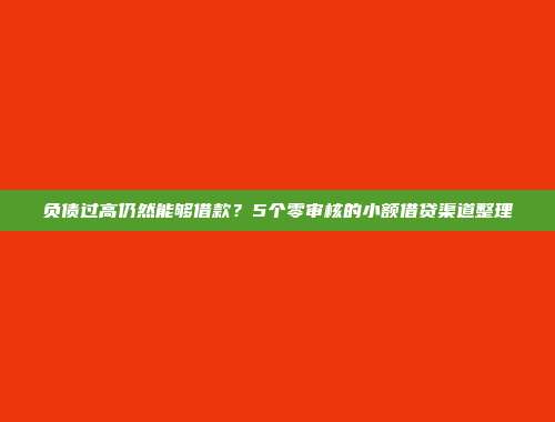 负债过高仍然能够借款？5个零审核的小额借贷渠道整理