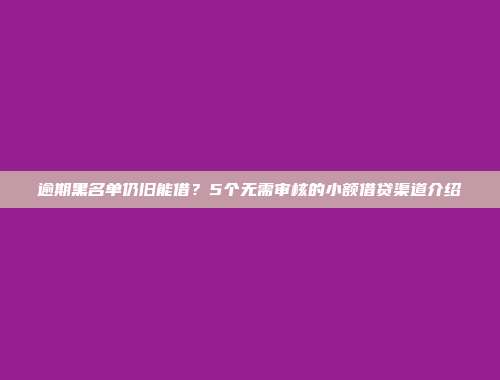 逾期黑名单仍旧能借？5个无需审核的小额借贷渠道介绍