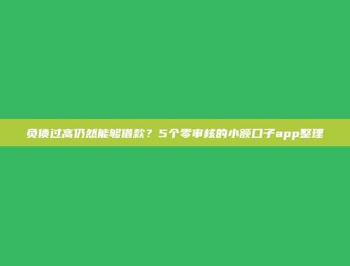 负债过高仍然能够借款？5个零审核的小额口子app整理