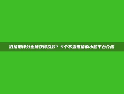 低信用评分也能获得贷款？5个不查征信的小额平台介绍