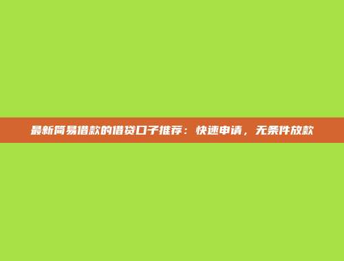 最新简易借款的借贷口子推荐：快速申请，无条件放款