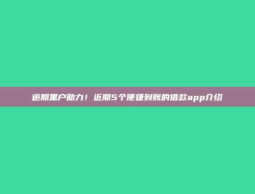 逾期黑户助力！近期5个便捷到账的借款app介绍