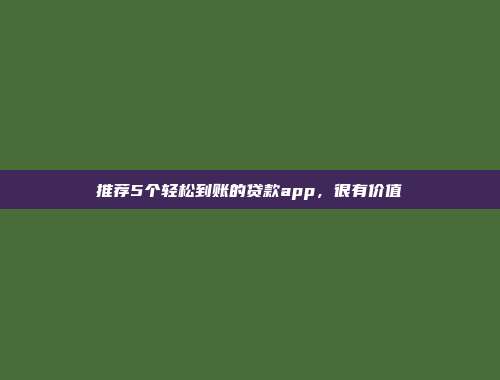 推荐5个轻松到账的贷款app，很有价值