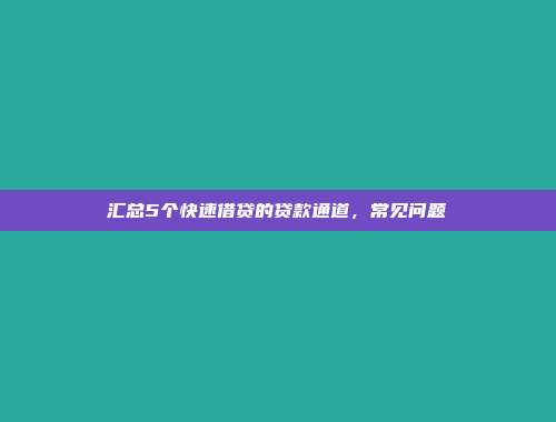 汇总5个快速借贷的贷款通道，常见问题